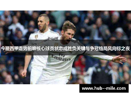 今晚西甲走势前瞻核心球员状态成胜负关键与争冠格局风向标之夜