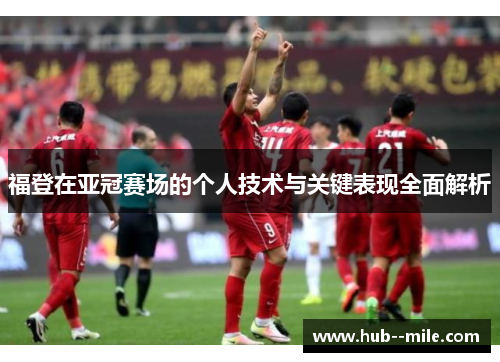 福登在亚冠赛场的个人技术与关键表现全面解析