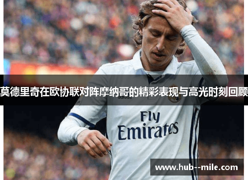 莫德里奇在欧协联对阵摩纳哥的精彩表现与高光时刻回顾