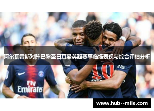 阿尔瓦雷斯对阵巴黎圣日耳曼英超赛事临场表现与综合评估分析