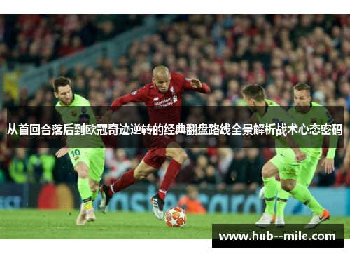 从首回合落后到欧冠奇迹逆转的经典翻盘路线全景解析战术心态密码