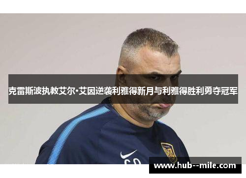 克雷斯波执教艾尔·艾因逆袭利雅得新月与利雅得胜利勇夺冠军