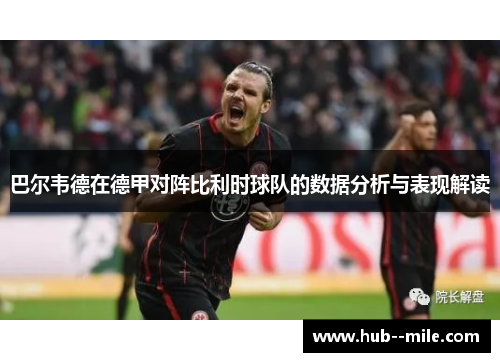 巴尔韦德在德甲对阵比利时球队的数据分析与表现解读