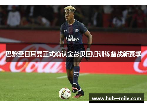 巴黎圣日耳曼正式确认金彭贝回归训练备战新赛季