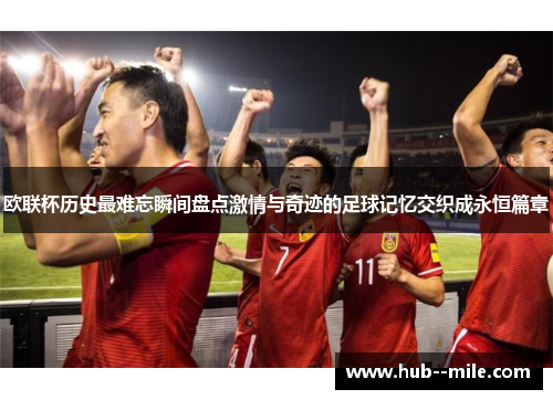 欧联杯历史最难忘瞬间盘点激情与奇迹的足球记忆交织成永恒篇章