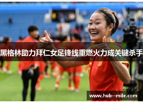 黑格林助力拜仁女足锋线重燃火力成关键杀手