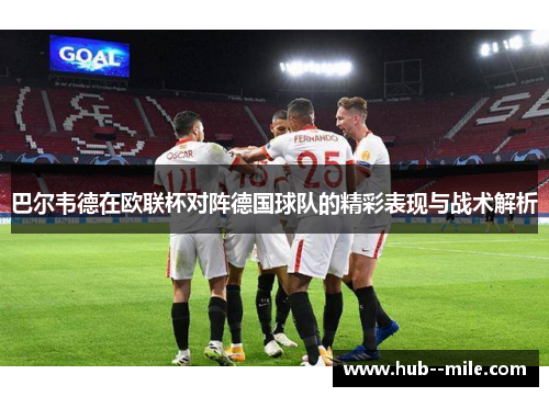 巴尔韦德在欧联杯对阵德国球队的精彩表现与战术解析