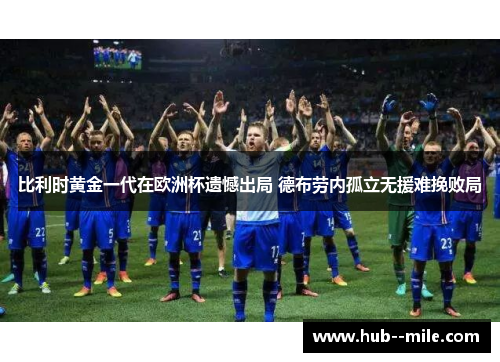 比利时黄金一代在欧洲杯遗憾出局 德布劳内孤立无援难挽败局