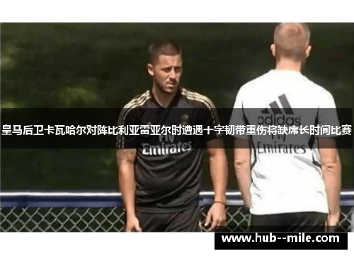 皇马后卫卡瓦哈尔对阵比利亚雷亚尔时遭遇十字韧带重伤将缺席长时间比赛
