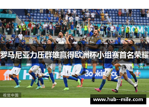 罗马尼亚力压群雄赢得欧洲杯小组赛首名荣耀