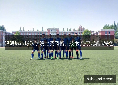 沿海城市球队学院比赛风格,技术流打法渐成特色 沿海城市球队学院比赛风格,技术流打法渐成特色